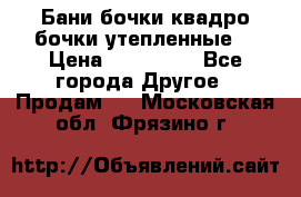 Бани бочки,квадро бочки,утепленные. › Цена ­ 145 000 - Все города Другое » Продам   . Московская обл.,Фрязино г.